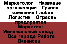 Маркетолог › Название организации ­ Группа компаний Глобал Логистик › Отрасль предприятия ­ Маркетинг › Минимальный оклад ­ 1 - Все города Работа » Вакансии   . Башкортостан респ.,Караидельский р-н